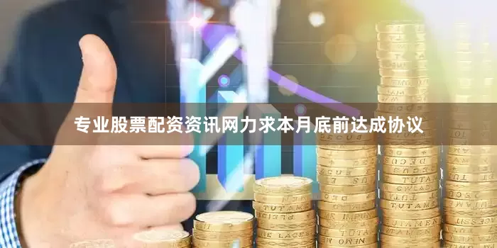 专业股票配资资讯网力求本月底前达成协议