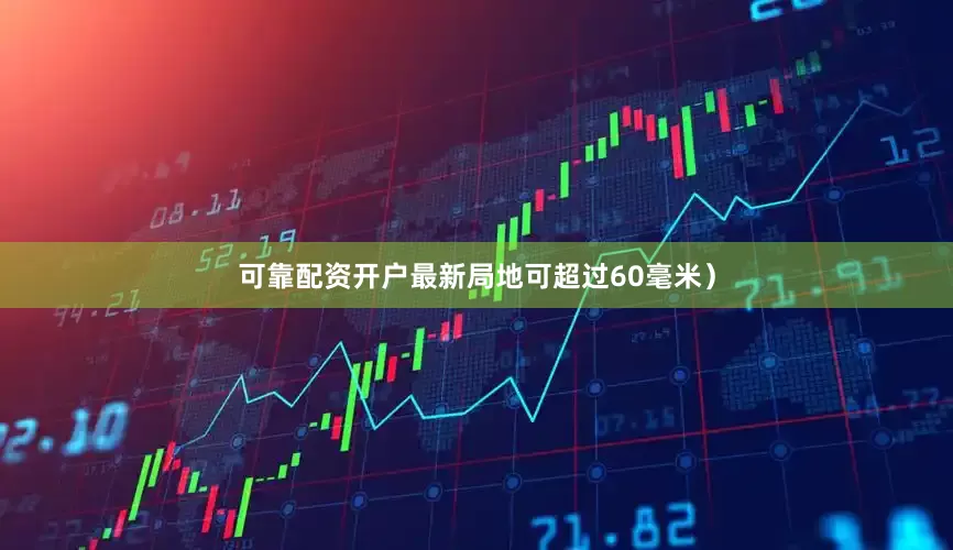 可靠配资开户最新局地可超过60毫米）