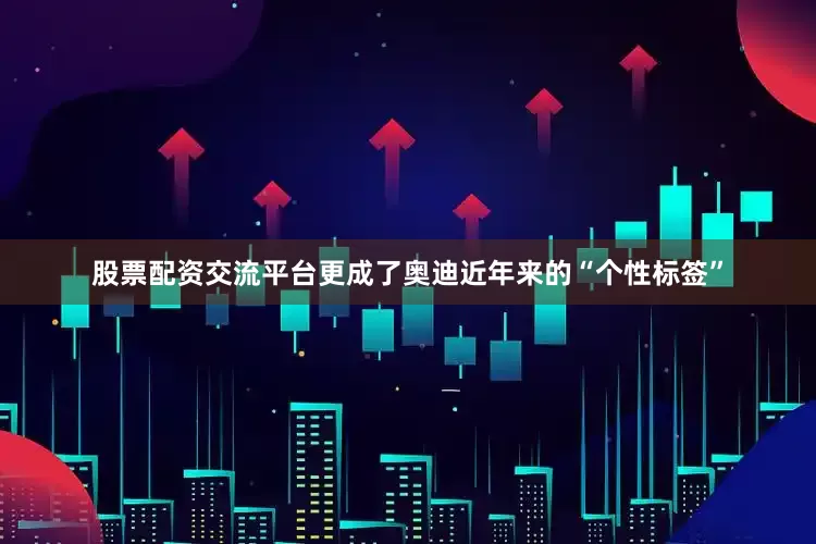 股票配资交流平台更成了奥迪近年来的“个性标签”