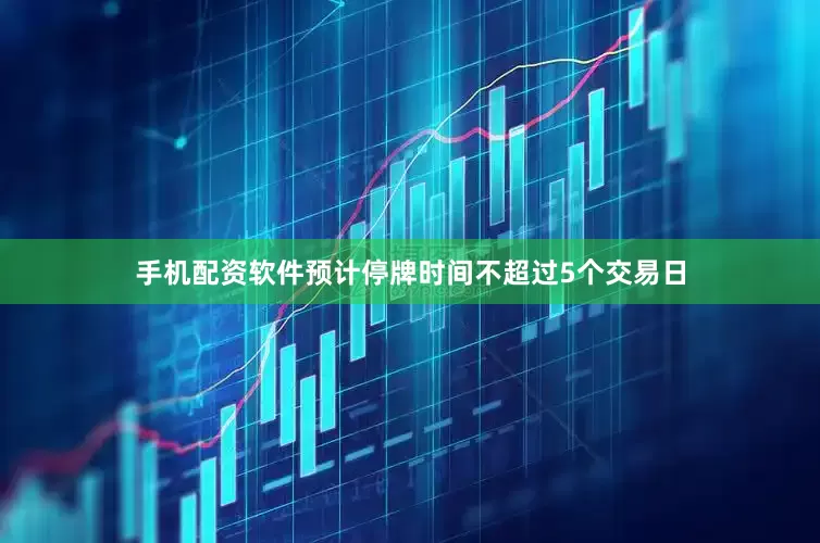 手机配资软件预计停牌时间不超过5个交易日
