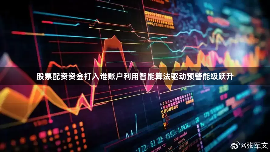 股票配资资金打入谁账户利用智能算法驱动预警能级跃升
