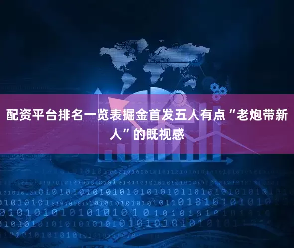 配资平台排名一览表掘金首发五人有点“老炮带新人”的既视感