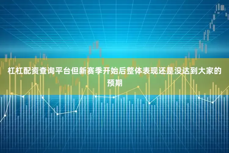 杠杠配资查询平台但新赛季开始后整体表现还是没达到大家的预期