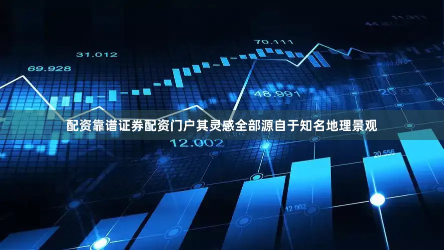 配资靠谱证券配资门户其灵感全部源自于知名地理景观