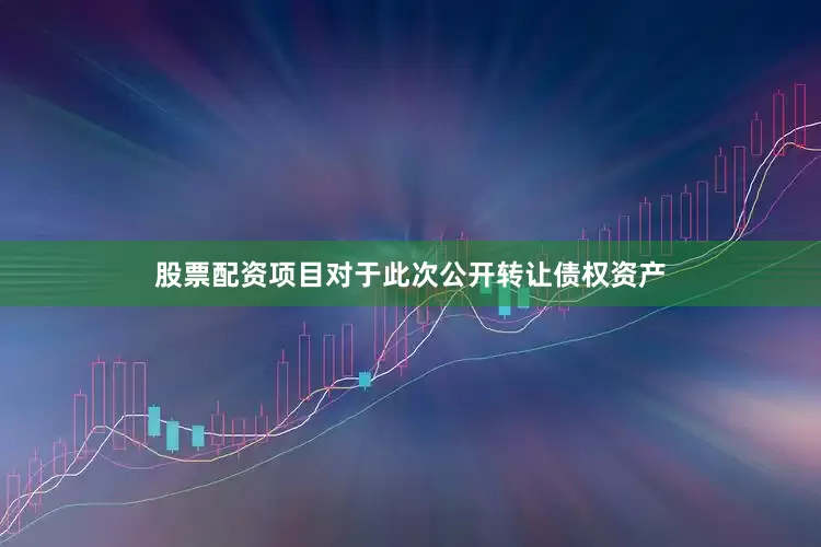 股票配资项目　　对于此次公开转让债权资产