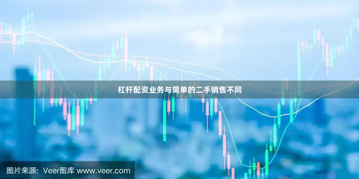 杠杆配资业务与简单的二手销售不同