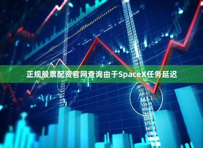 正规股票配资官网查询由于SpaceX任务延迟
