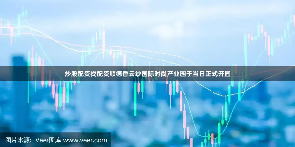 炒股配资找配资顺德香云纱国际时尚产业园于当日正式开园