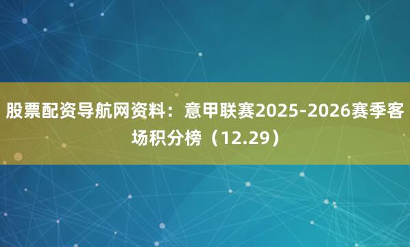 股票配资导航网资料：意甲联赛2025-2026赛季客场积分榜（12.29）