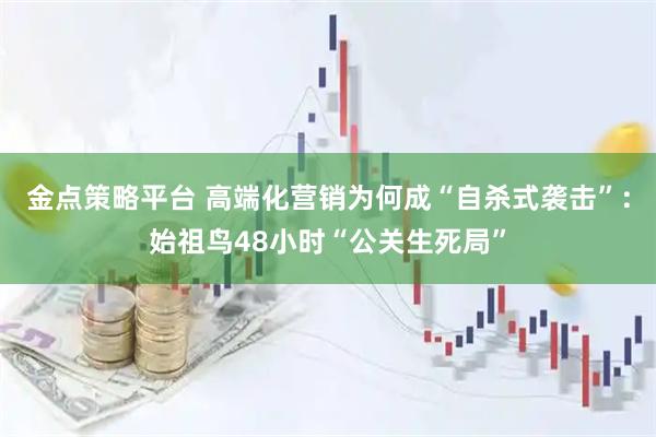 金点策略平台 高端化营销为何成“自杀式袭击”：始祖鸟48小时“公关生死局”