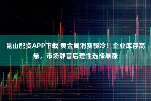 昆山配资APP下载 黄金周消费骤冷！企业库存高悬，市场静音后理性选择暴涨