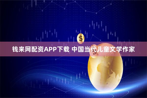 钱来网配资APP下载 中国当代儿童文学作家