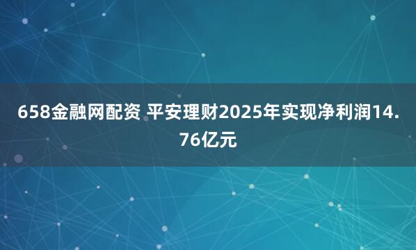 658金融网配资 平安理财2025年实现净利润14.76亿元