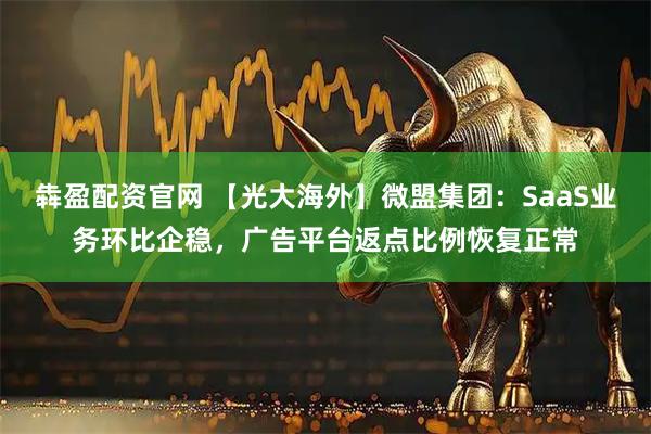 犇盈配资官网 【光大海外】微盟集团：SaaS业务环比企稳，广告平台返点比例恢复正常