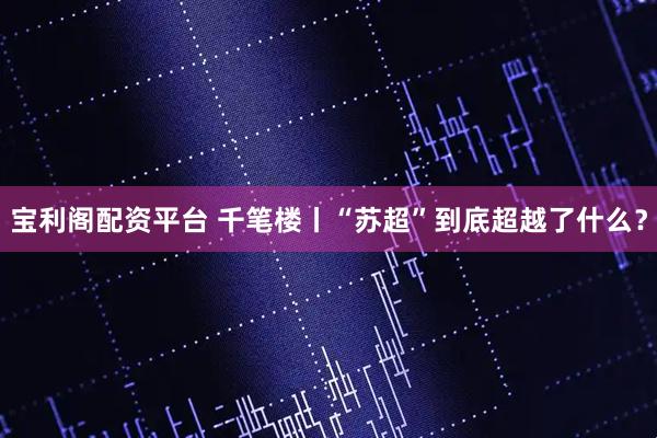 宝利阁配资平台 千笔楼丨“苏超”到底超越了什么？