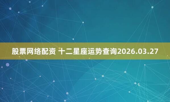 股票网络配资 十二星座运势查询2026.03.27