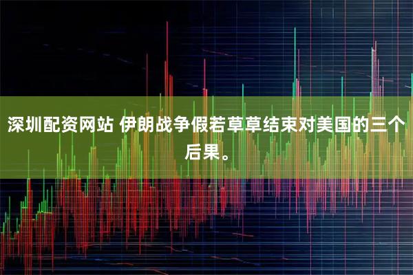 深圳配资网站 伊朗战争假若草草结束对美国的三个后果。