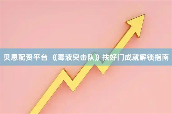 贝恩配资平台 《毒液突击队》扶好门成就解锁指南