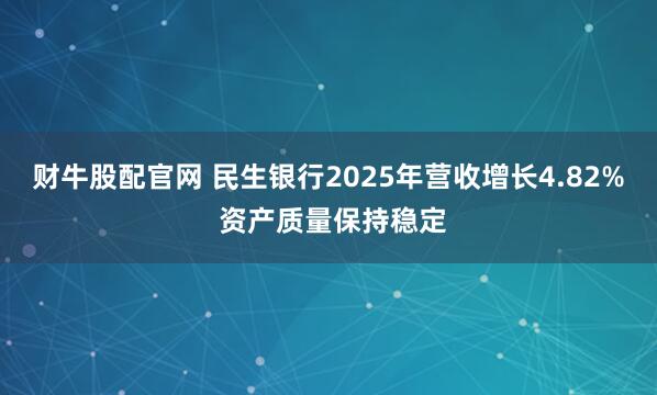财牛股配官网 民生银行2025年营收增长4.82% 资产质量保持稳定
