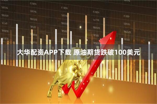 大华配资APP下载 原油期货跌破100美元