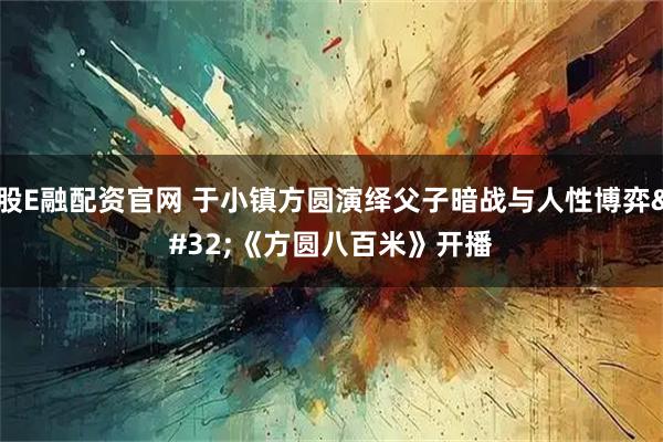 股E融配资官网 于小镇方圆演绎父子暗战与人性博弈 《方圆八百米》开播