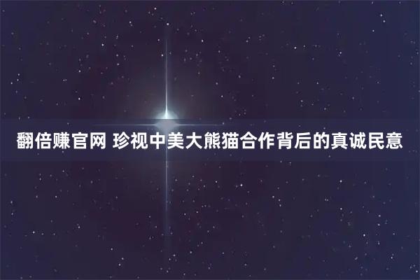 翻倍赚官网 珍视中美大熊猫合作背后的真诚民意
