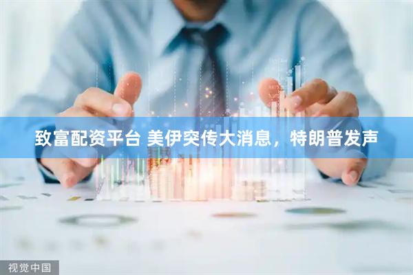致富配资平台 美伊突传大消息，特朗普发声