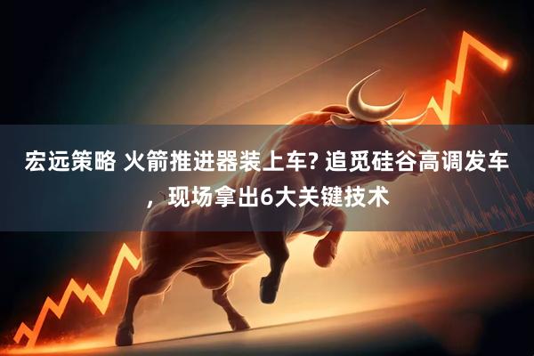 宏远策略 火箭推进器装上车? 追觅硅谷高调发车，现场拿出6大关键技术