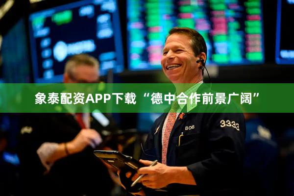 象泰配资APP下载 “德中合作前景广阔”