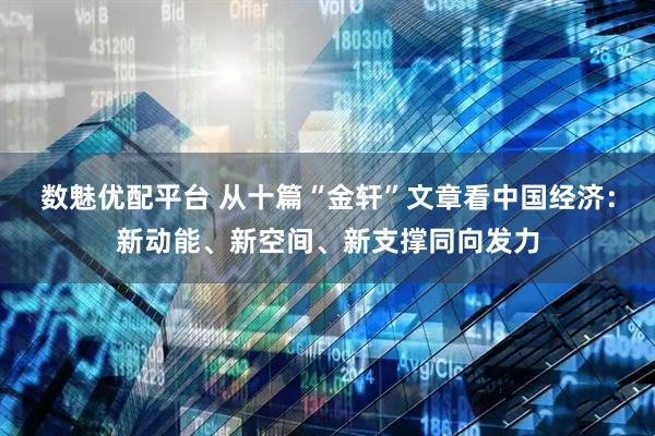 数魅优配平台 从十篇“金轩”文章看中国经济：新动能、新空间、新支撑同向发力