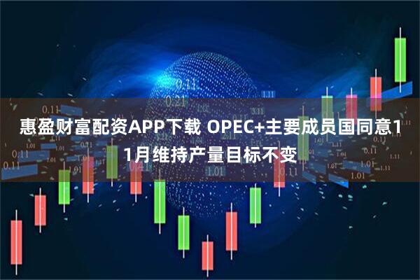 惠盈财富配资APP下载 OPEC+主要成员国同意11月维持产量目标不变